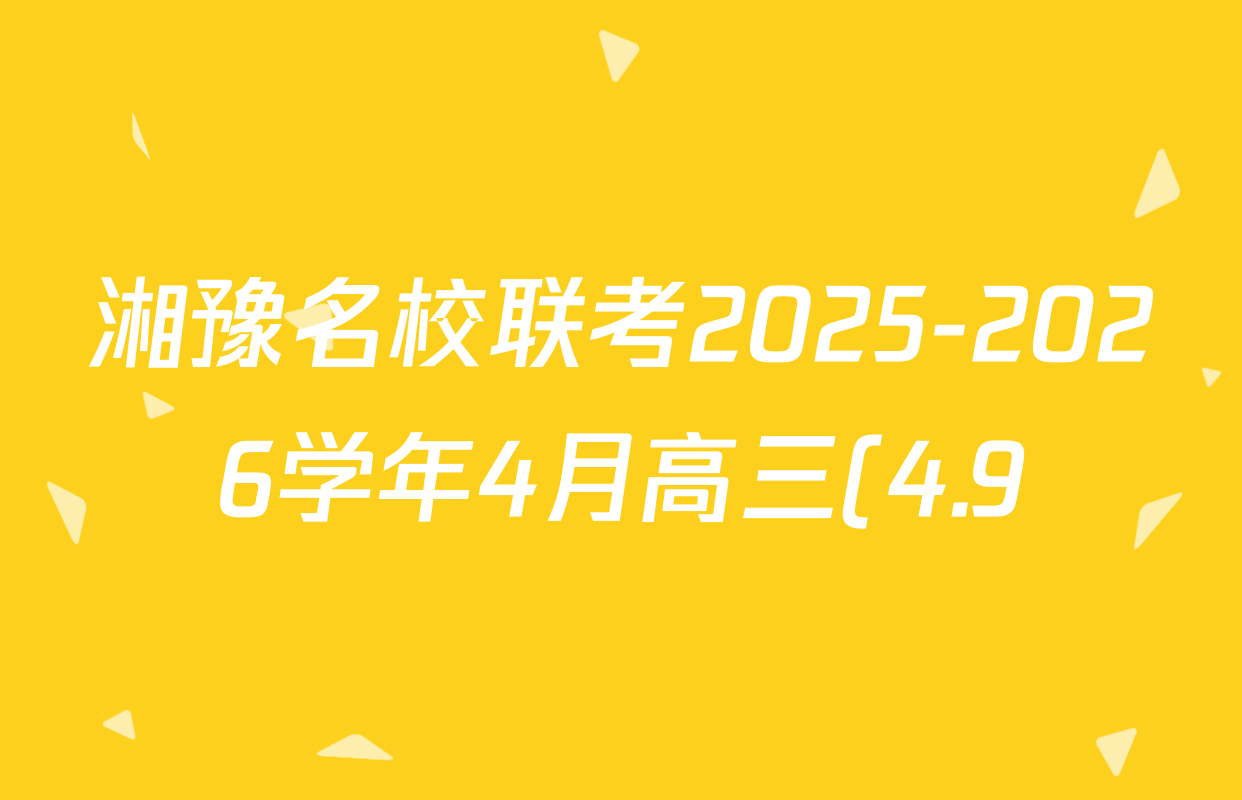 湘豫名校联考2025-2026学年4月高三(4.9)试卷及答案汇总(含生物、物理、英语等9份) 湘豫名校联考2025-2026学年4月高三(4.9)试卷及答案汇总(含生物、物理、英语等9份)