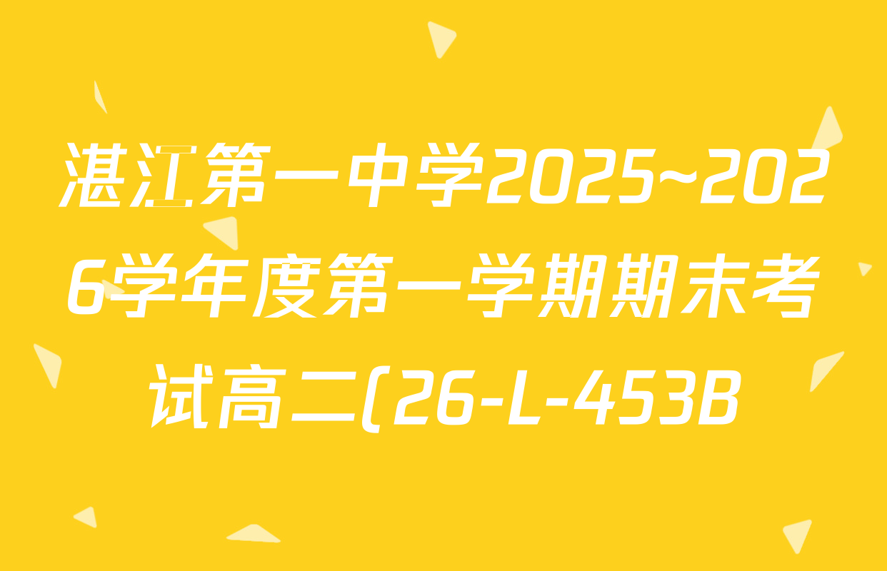 湛江第一中学2025~2026学年度第一学期期末考试高二(26-L-453B)各科答案及试卷: 含化学 地理 数学试卷解析 湛江第一中学2025~2026学年度第一学期期末考试高二(26-L-453B)各科答案及试卷: 含化学 地理 数学试卷解析