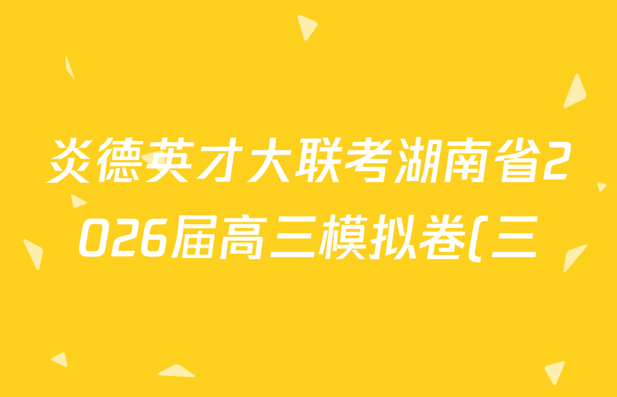 炎德英才大联考湖南省2026届高三模拟卷(三)(T10)试卷及答案汇总(9科全) 炎德英才大联考湖南省2026届高三模拟卷(三)(T10)试卷及答案汇总(9科全)