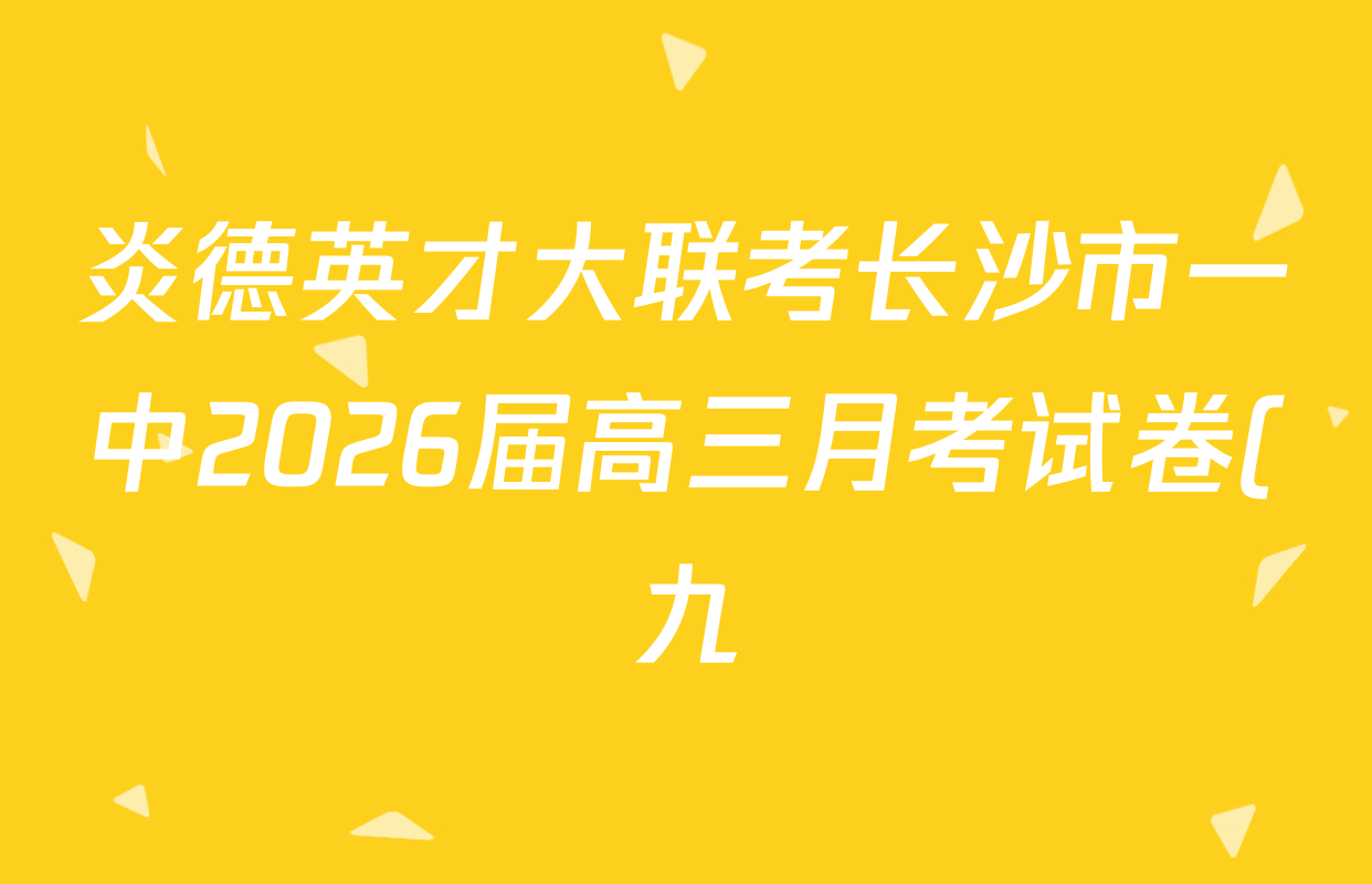炎德英才大联考长沙市一中2026届高三月考试卷(九)(Q9)各科试题及答案(含物理 数学 地理等)