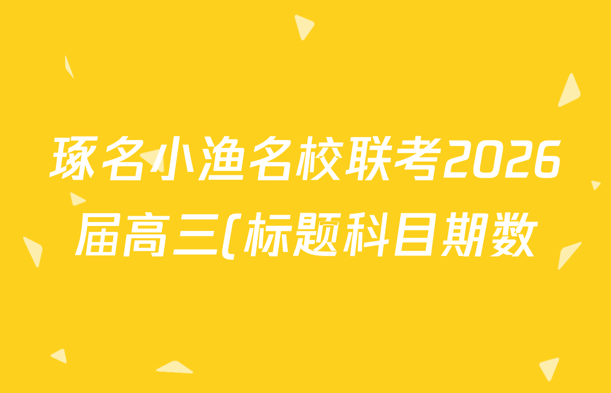 琢名小渔名校联考2026届高三(标题科目期数)(二)试卷及答案汇总(已更新生物、历史、地理等9份) 琢名小渔名校联考2026届高三(标题科目期数)(二)试卷及答案汇总(已更新生物、历史、地理等9份)