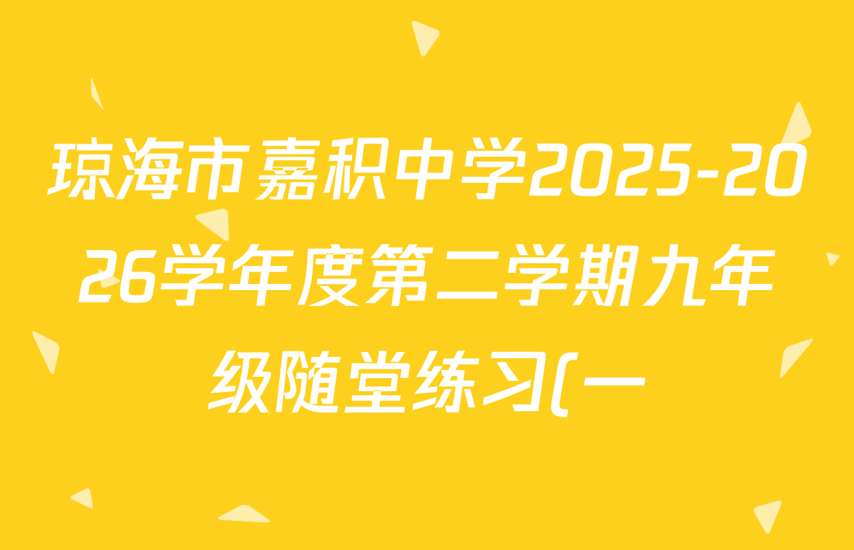 琼海市嘉积中学2025-2026学年度第二学期九年级随堂练习(一)各科答案及试卷(含历史 道德与法治 物理等7份)