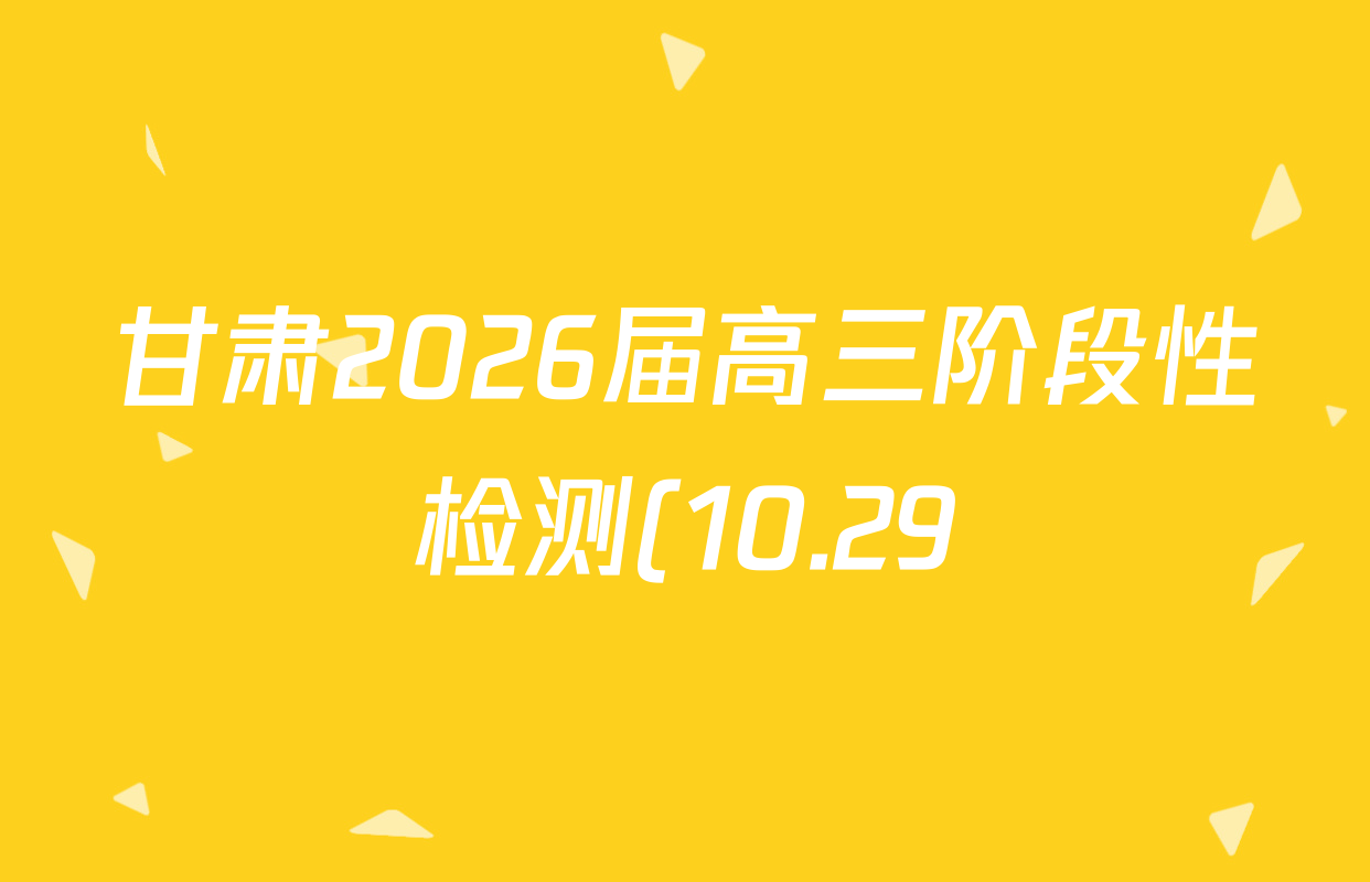 甘肃2026届高三阶段性检测(10.29)各科答案及试卷(9科全) 甘肃2026届高三阶段性检测(10.29)各科答案及试卷(9科全)