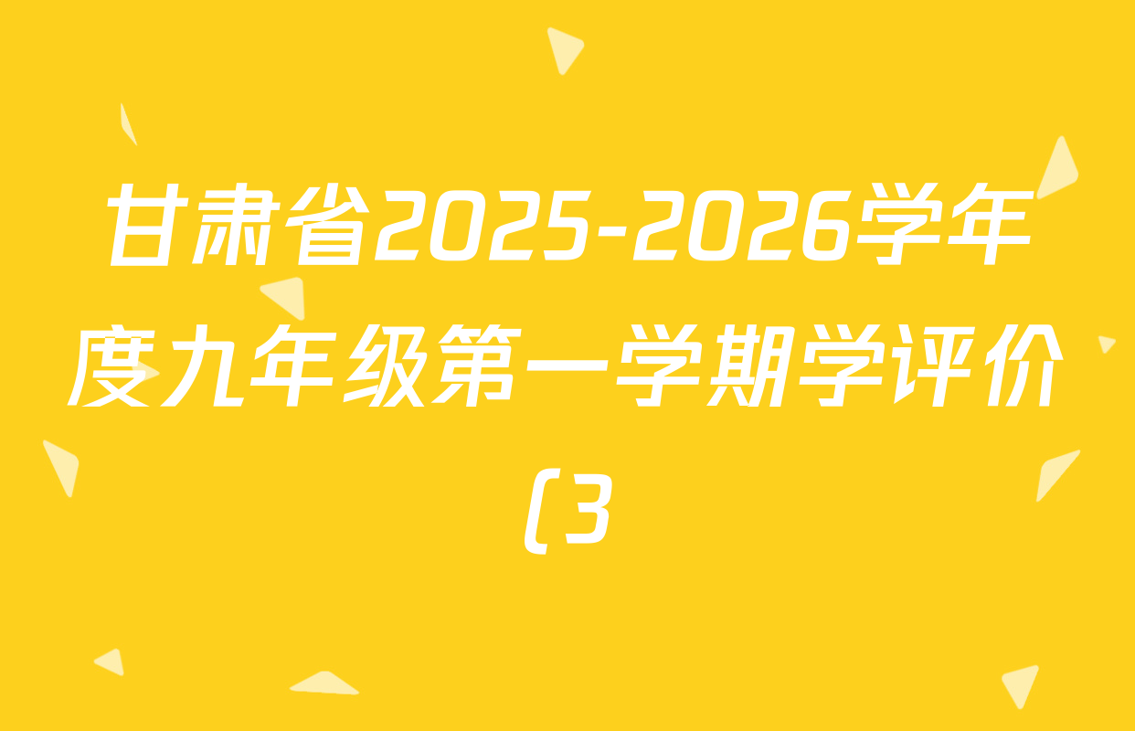 甘肃省2025-2026学年度九年级第一学期学评价(3)试卷及答案汇总: 含历史 英语 化学试卷解析 甘肃省2025-2026学年度九年级第一学期学评价(3)试卷及答案汇总: 含历史 英语 化学试卷解析
