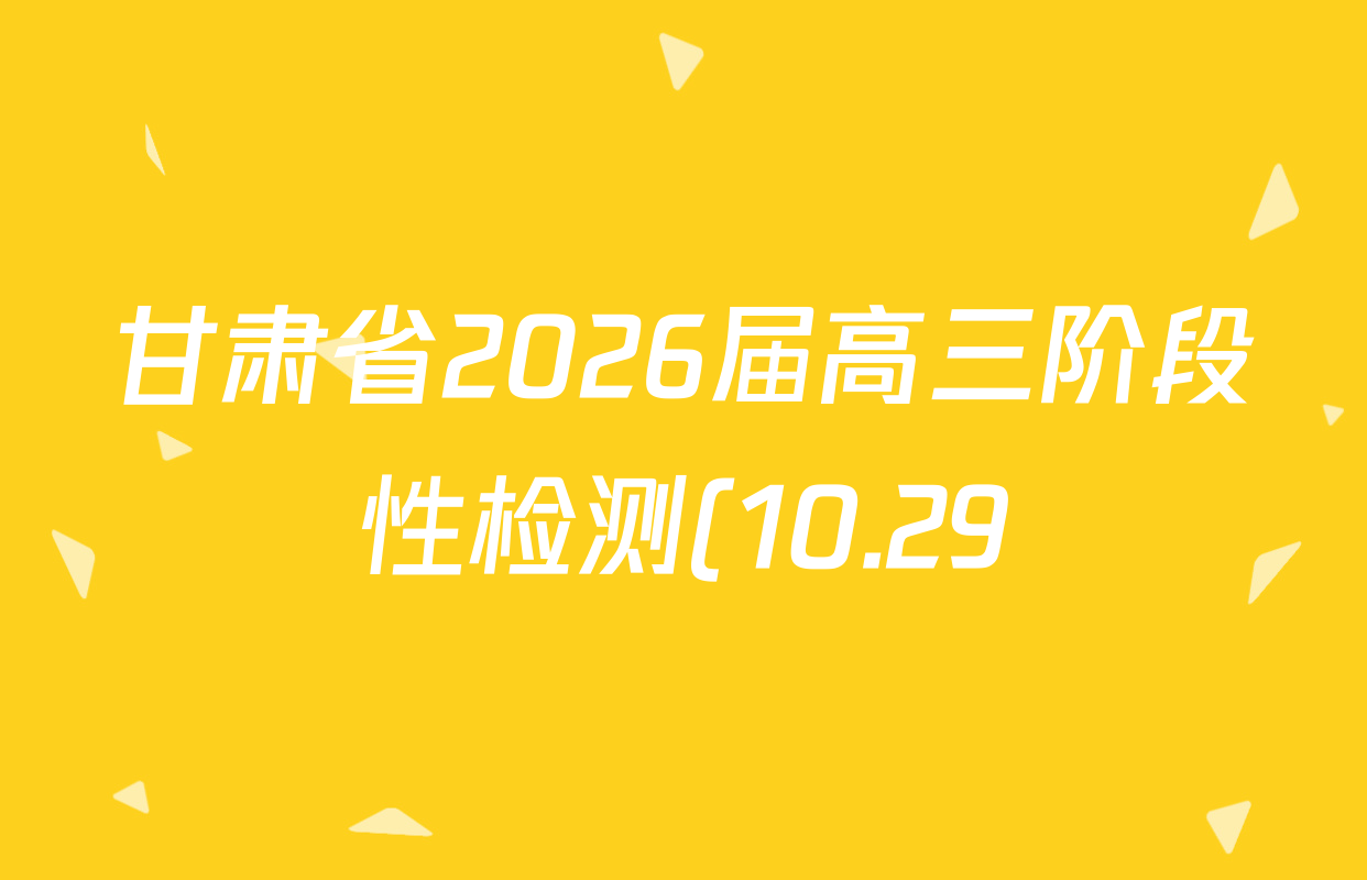 甘肃省2026届高三阶段性检测(10.29)各科试题及答案(9科全) 甘肃省2026届高三阶段性检测(10.29)各科试题及答案(9科全)