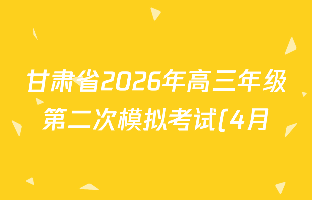 甘肃省2026年高三年级第二次模拟考试(4月)试卷及答案汇总(已更新化学 物理 生物等9份) 甘肃省2026年高三年级第二次模拟考试(4月)试卷及答案汇总(已更新化学 物理 生物等9份)