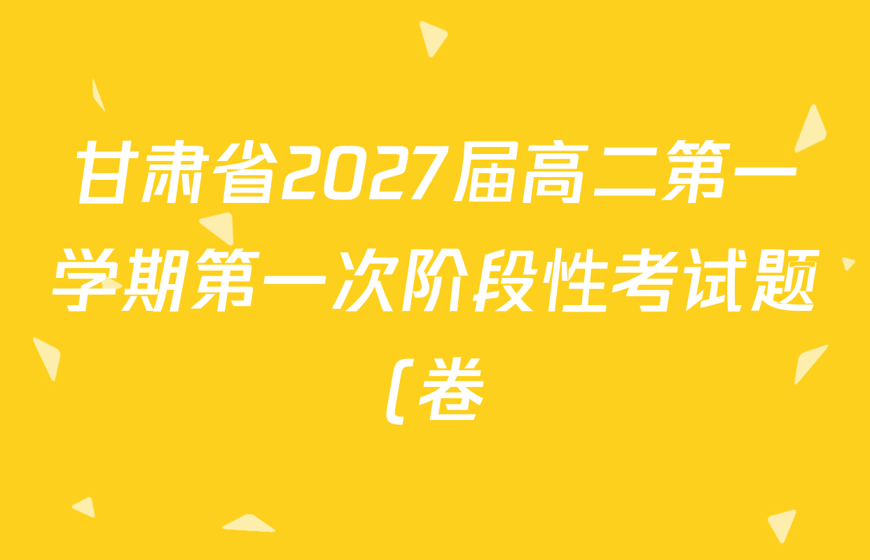 甘肃省2027届高二第一学期第一次阶段性考试题(卷)各科试题及答案(已更新数学、历史、英语等9份) 甘肃省2027届高二第一学期第一次阶段性考试题(卷)各科试题及答案(已更新数学、历史、英语等9份)