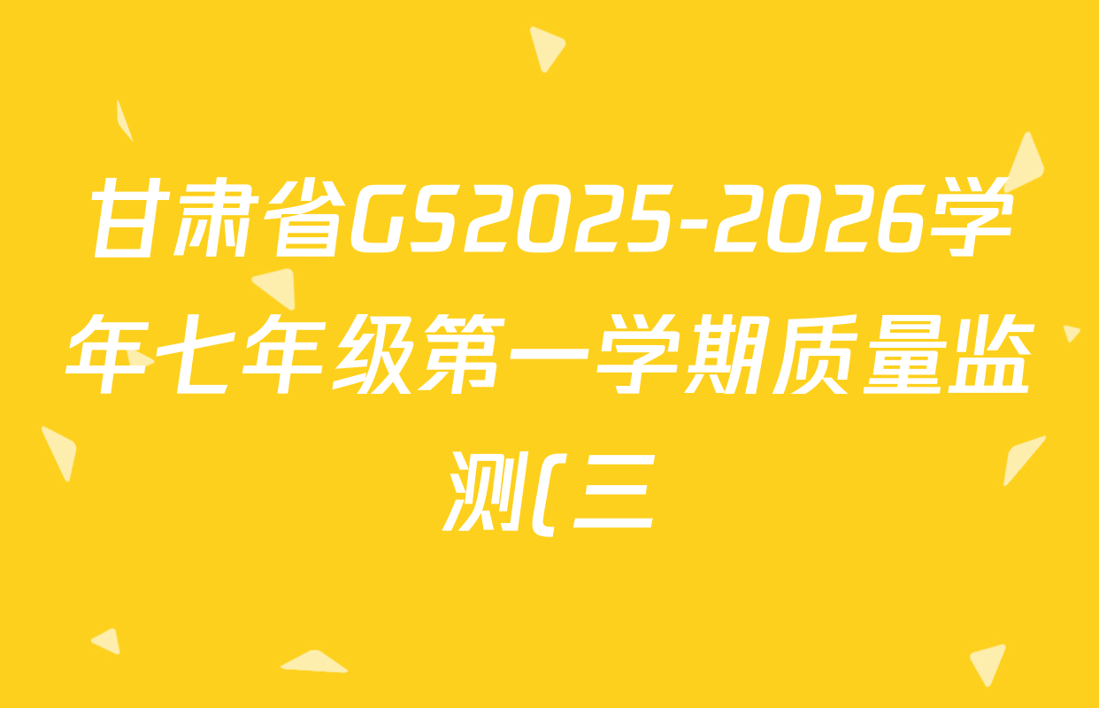甘肃省GS2025-2026学年七年级第一学期质量监测(三)七年级各科答案及试卷(含英语 数学 历史等7份) 甘肃省GS2025-2026学年七年级第一学期质量监测(三)七年级各科答案及试卷(含英语 数学 历史等7份)