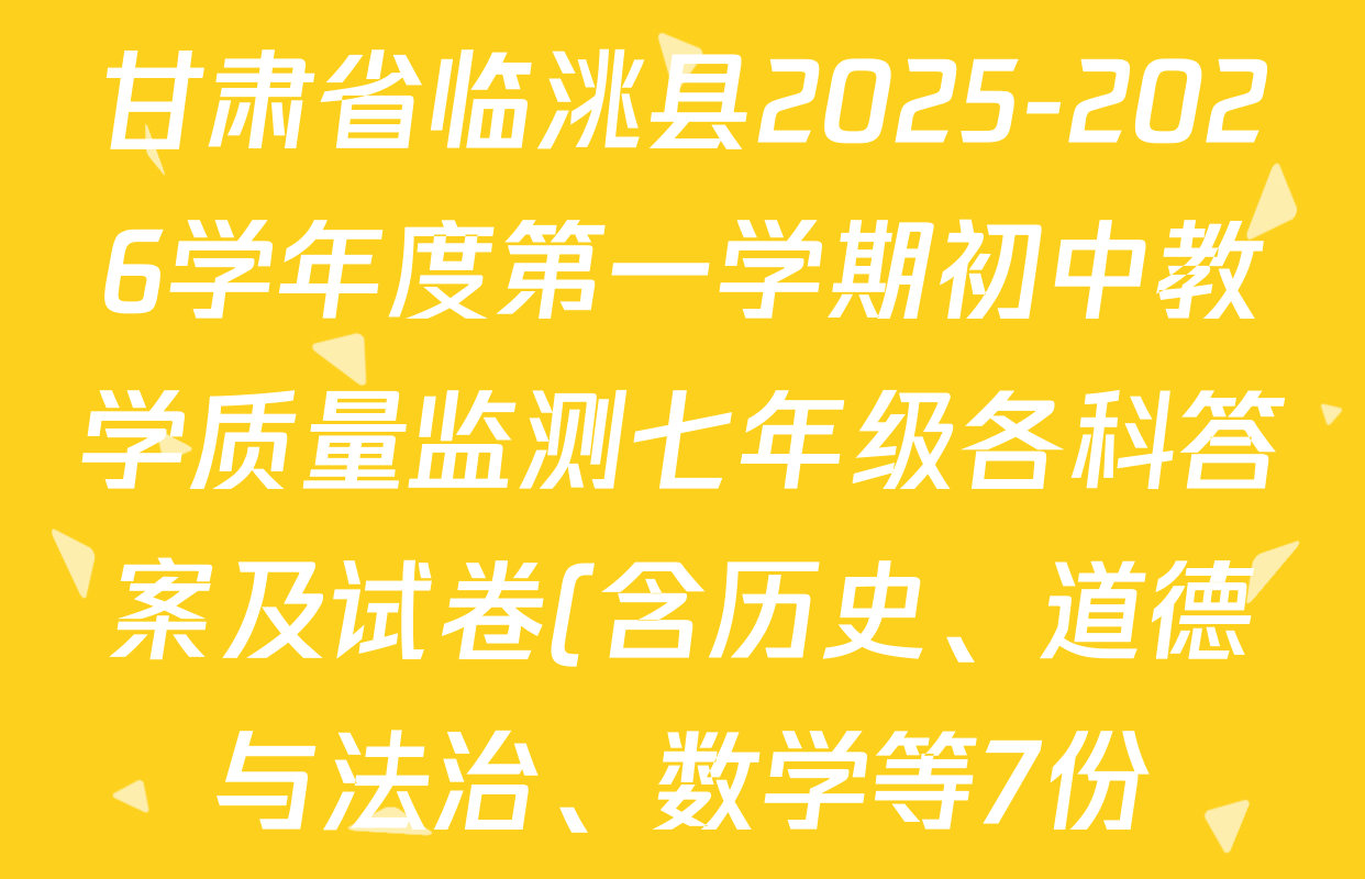 甘肃省临洮县2025-2026学年度第一学期初中教学质量监测七年级各科答案及试卷(含历史、道德与法治、数学等7份) 甘肃省临洮县2025-2026学年度第一学期初中教学质量监测七年级各科答案及试卷(含历史、道德与法治、数学等7份)
