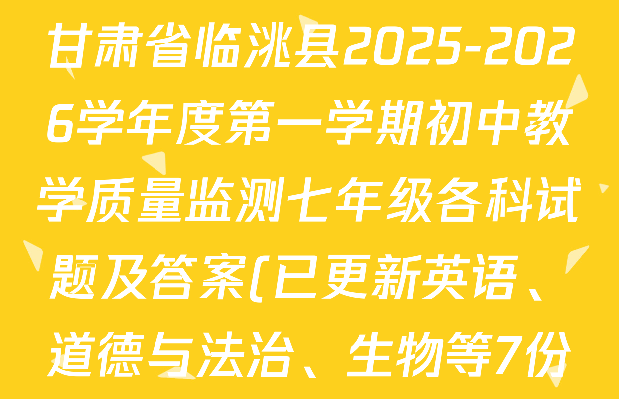 甘肃省临洮县2025-2026学年度第一学期初中教学质量监测七年级各科试题及答案(已更新英语、道德与法治、生物等7份) 甘肃省临洮县2025-2026学年度第一学期初中教学质量监测七年级各科试题及答案(已更新英语、道德与法治、生物等7份)