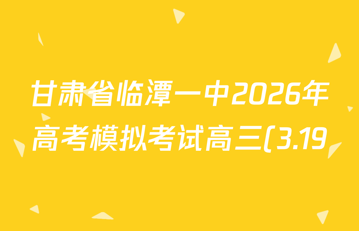 甘肃省临潭一中2026年高考模拟考试高三(3.19)试卷及答案汇总(9科全)