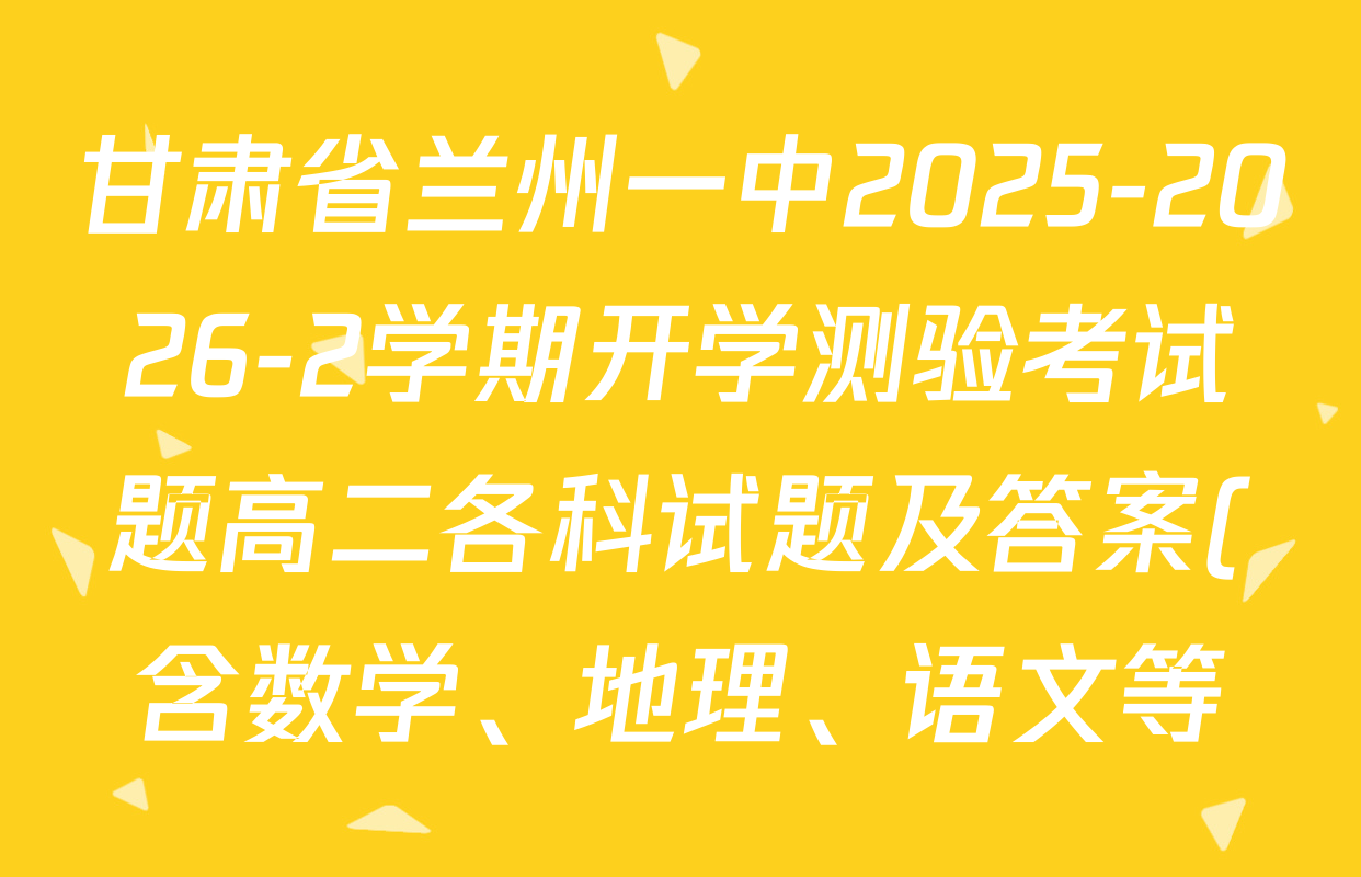 甘肃省兰州一中2025-2026-2学期开学测验考试题高二各科试题及答案(含数学、地理、语文等)
