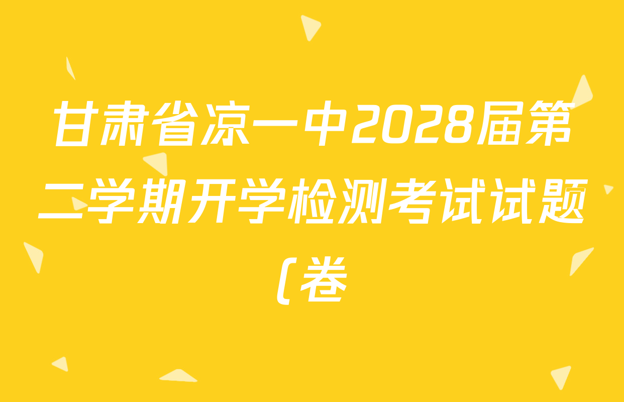 甘肃省凉一中2028届第二学期开学检测考试试题(卷)高一试卷及答案汇总: 含语文 历史 地理试卷解析 甘肃省凉一中2028届第二学期开学检测考试试题(卷)高一试卷及答案汇总: 含语文 历史 地理试卷解析