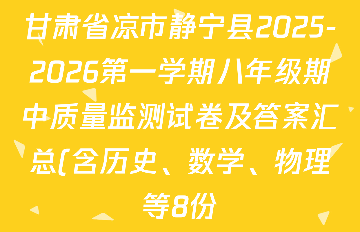 甘肃省凉市静宁县2025-2026第一学期八年级期中质量监测试卷及答案汇总(含历史、数学、物理等8份) 甘肃省凉市静宁县2025-2026第一学期八年级期中质量监测试卷及答案汇总(含历史、数学、物理等8份)