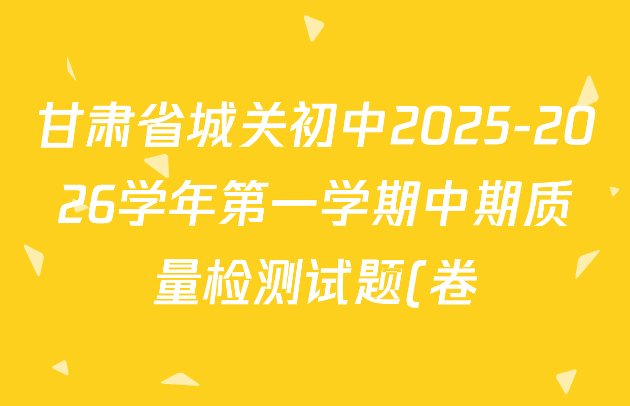 甘肃省城关初中2025-2026学年第一学期中期质量检测试题(卷)八年级各科答案及试卷(含英语、历史、语文等) 甘肃省城关初中2025-2026学年第一学期中期质量检测试题(卷)八年级各科答案及试卷(含英语、历史、语文等)