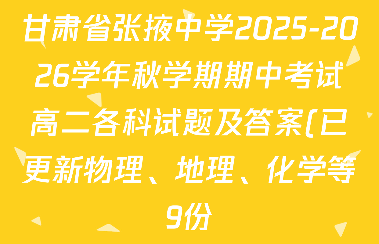 甘肃省张掖中学2025-2026学年秋学期期中考试高二各科试题及答案(已更新物理、地理、化学等9份) 甘肃省张掖中学2025-2026学年秋学期期中考试高二各科试题及答案(已更新物理、地理、化学等9份)