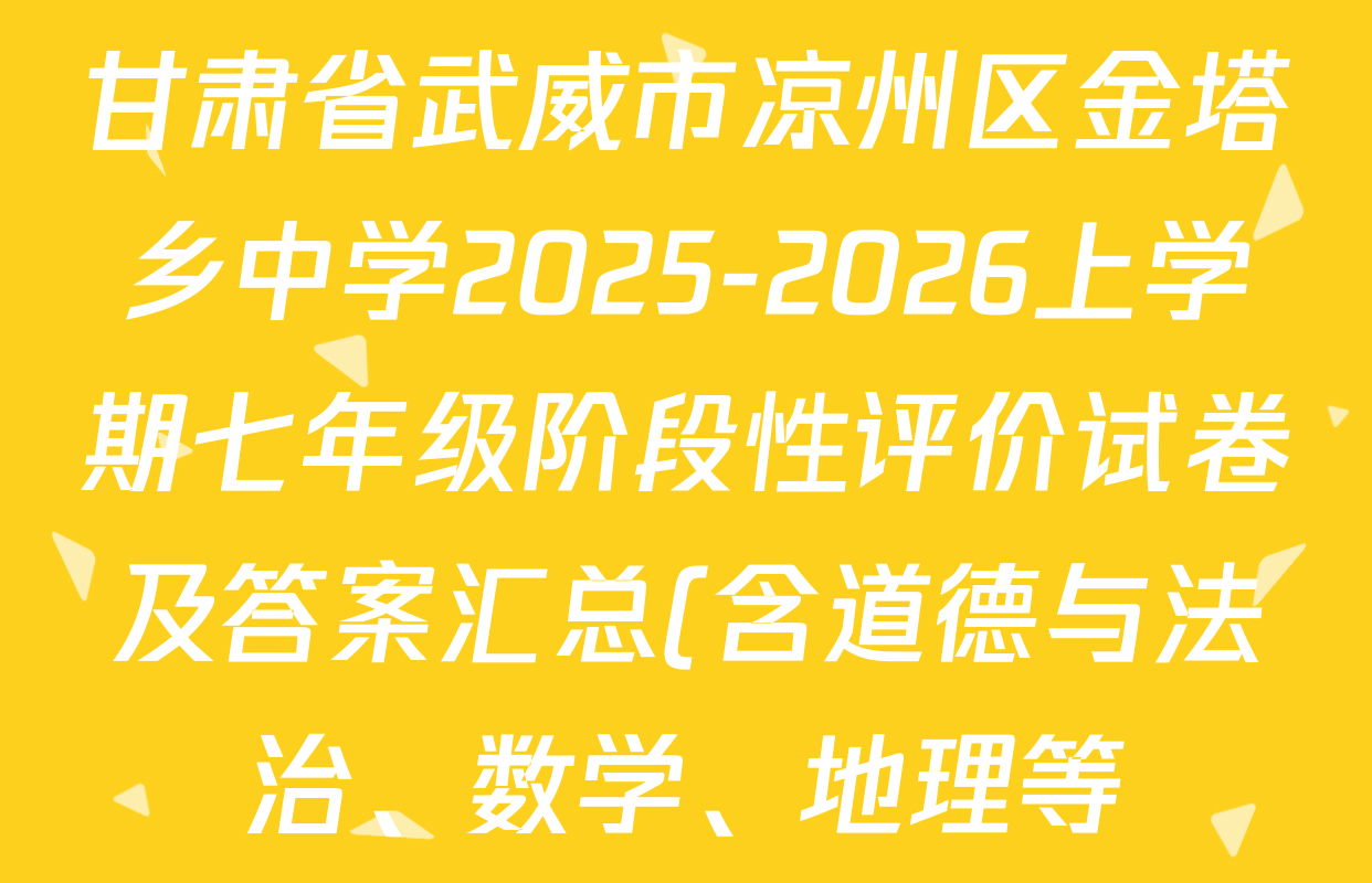甘肃省武威市凉州区金塔乡中学2025-2026上学期七年级阶段性评价试卷及答案汇总(含道德与法治、数学、地理等) 甘肃省武威市凉州区金塔乡中学2025-2026上学期七年级阶段性评价试卷及答案汇总(含道德与法治、数学、地理等)