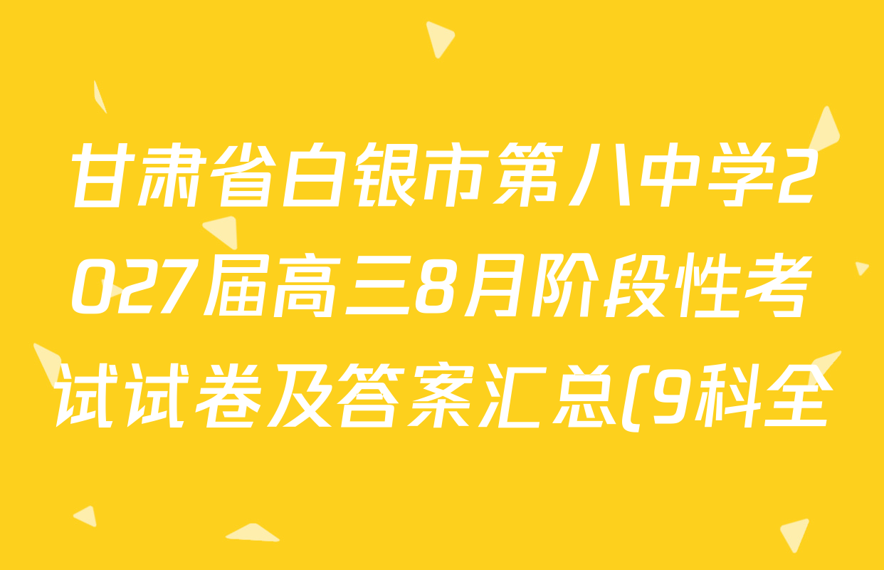 甘肃省白银市第八中学2027届高三8月阶段性考试试卷及答案汇总(9科全) 甘肃省白银市第八中学2027届高三8月阶段性考试试卷及答案汇总(9科全)