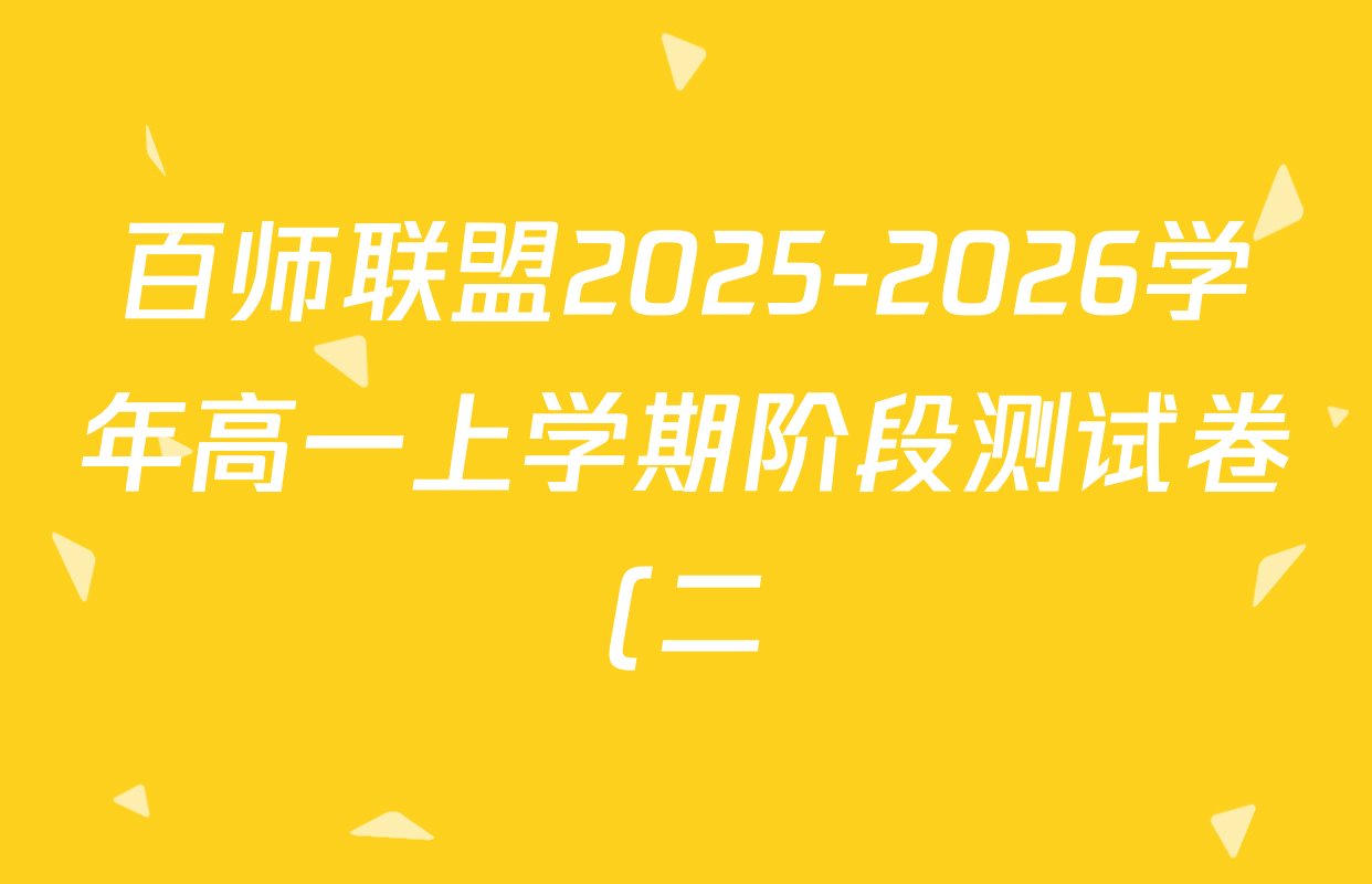 百师联盟2025-2026学年高一上学期阶段测试卷(二)2试卷及答案汇总(已更新数学(北师大版) 政治(75分钟) 历史(75分钟)等21份) 百师联盟2025-2026学年高一上学期阶段测试卷(二)2试卷及答案汇总(已更新数学(北师大版) 政治(75分钟) 历史(75分钟)等21份)