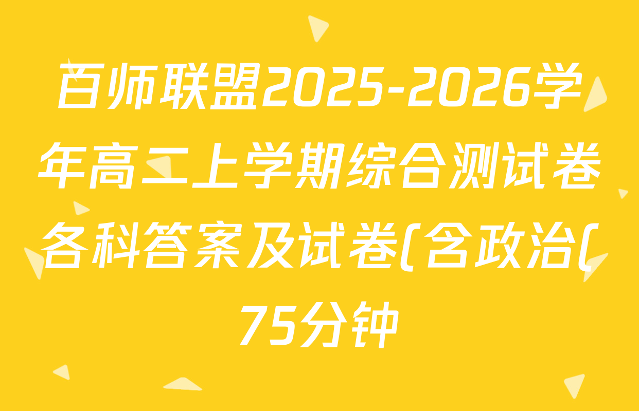 百师联盟2025-2026学年高二上学期综合测试卷各科答案及试卷(含政治(75分钟) 化学(人教版75分钟·单选) 物理(90分钟多选B)等) 百师联盟2025-2026学年高二上学期综合测试卷各科答案及试卷(含政治(75分钟) 化学(人教版75分钟·单选) 物理(90分钟多选B)等)