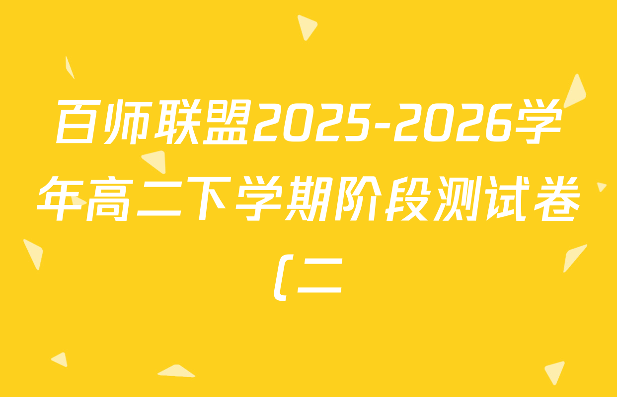 百师联盟2025-2026学年高二下学期阶段测试卷(二)2试卷及答案汇总(含生物(D75分钟 多选) 数学(BSD) 物理(75分钟多选)等23份)