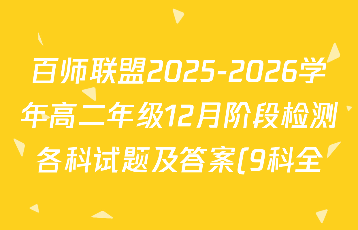 百师联盟2025-2026学年高二年级12月阶段检测各科试题及答案(9科全) 百师联盟2025-2026学年高二年级12月阶段检测各科试题及答案(9科全)