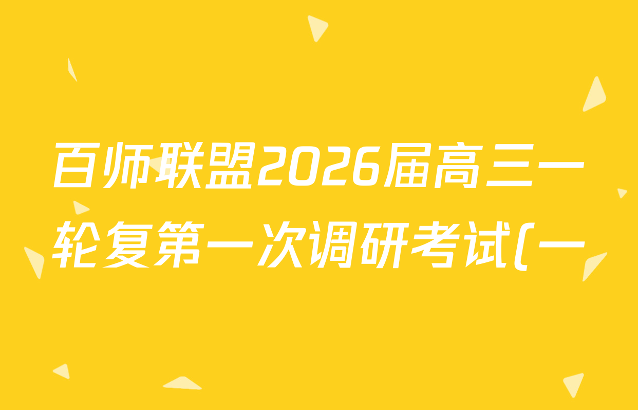 百师联盟2026届高三一轮复第一次调研考试(一)1各科答案及试卷(50科全) 百师联盟2026届高三一轮复第一次调研考试(一)1各科答案及试卷(50科全)