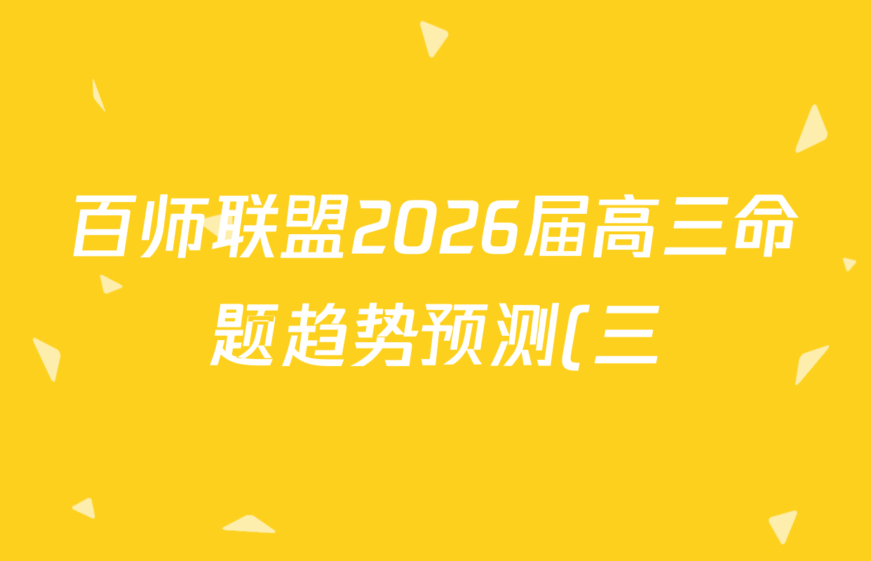 百师联盟2026届高三命题趋势预测(三)各科试题及答案(已更新化学(百A)、化学(百S)、政治(百F)等24份) 百师联盟2026届高三命题趋势预测(三)各科试题及答案(已更新化学(百A)、化学(百S)、政治(百F)等24份)