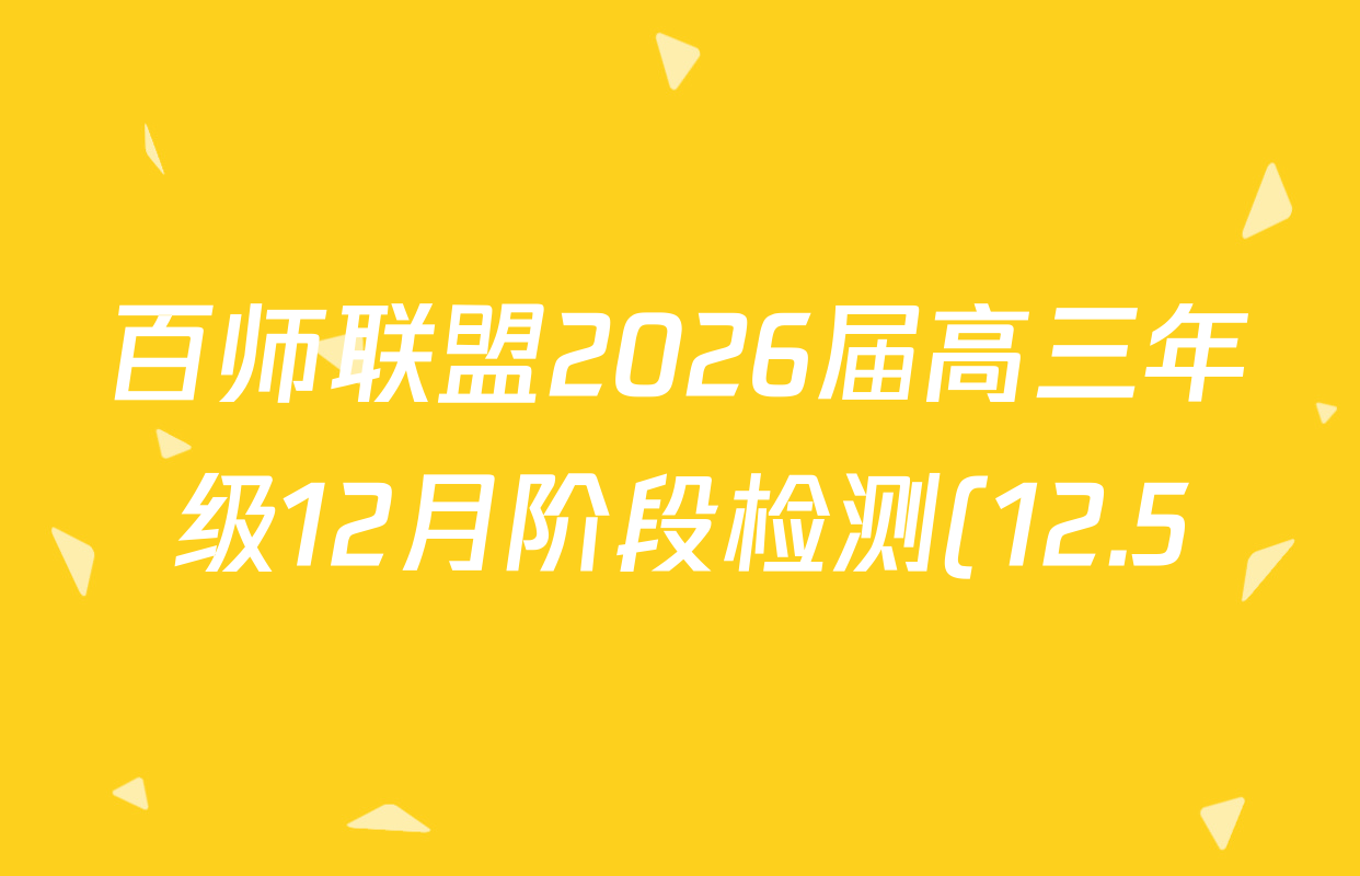 百师联盟2026届高三年级12月阶段检测(12.5)各科试题及答案(已更新历史、地理、物理等10份) 百师联盟2026届高三年级12月阶段检测(12.5)各科试题及答案(已更新历史、地理、物理等10份)