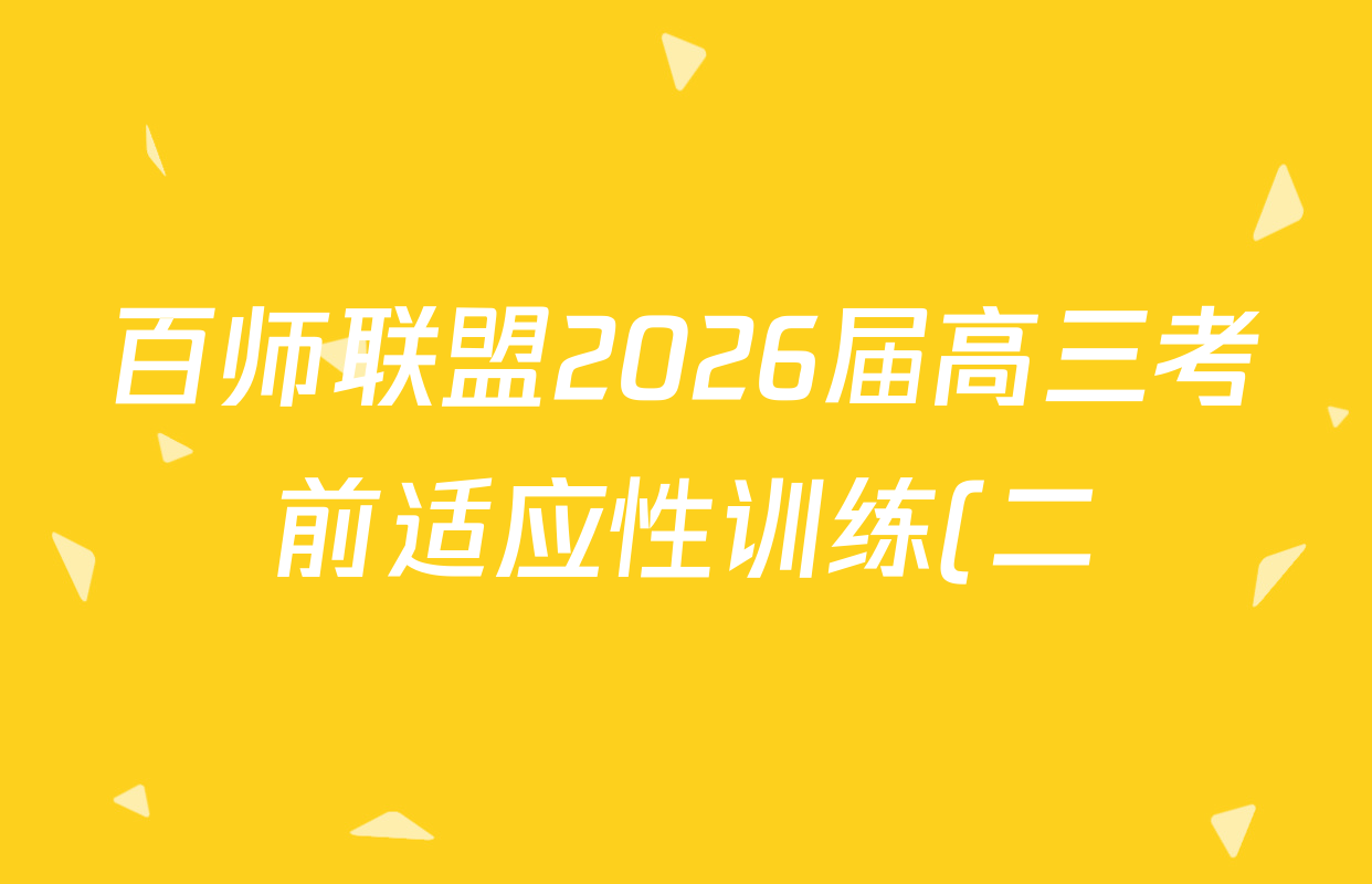 百师联盟2026届高三考前适应性训练(二)试卷及答案汇总(含俄语 物理(百F) 理综(百)等) 百师联盟2026届高三考前适应性训练(二)试卷及答案汇总(含俄语 物理(百F) 理综(百)等)