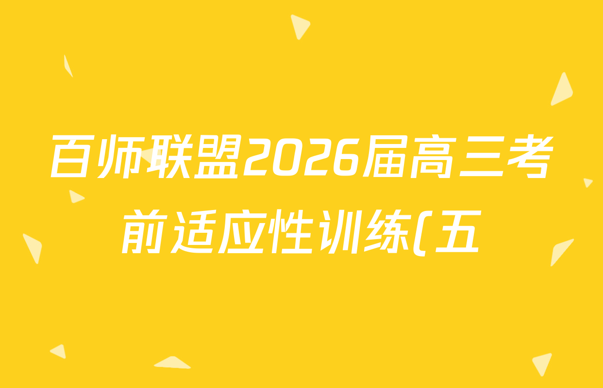 百师联盟2026届高三考前适应性训练(五)试卷及答案汇总(含生物(百F)、生物(百G)、英语(百)等)