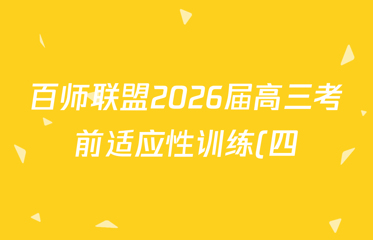 百师联盟2026届高三考前适应性训练(四)试卷及答案汇总(已更新历史(百G)、政治(百L)、语文(百)等26份)