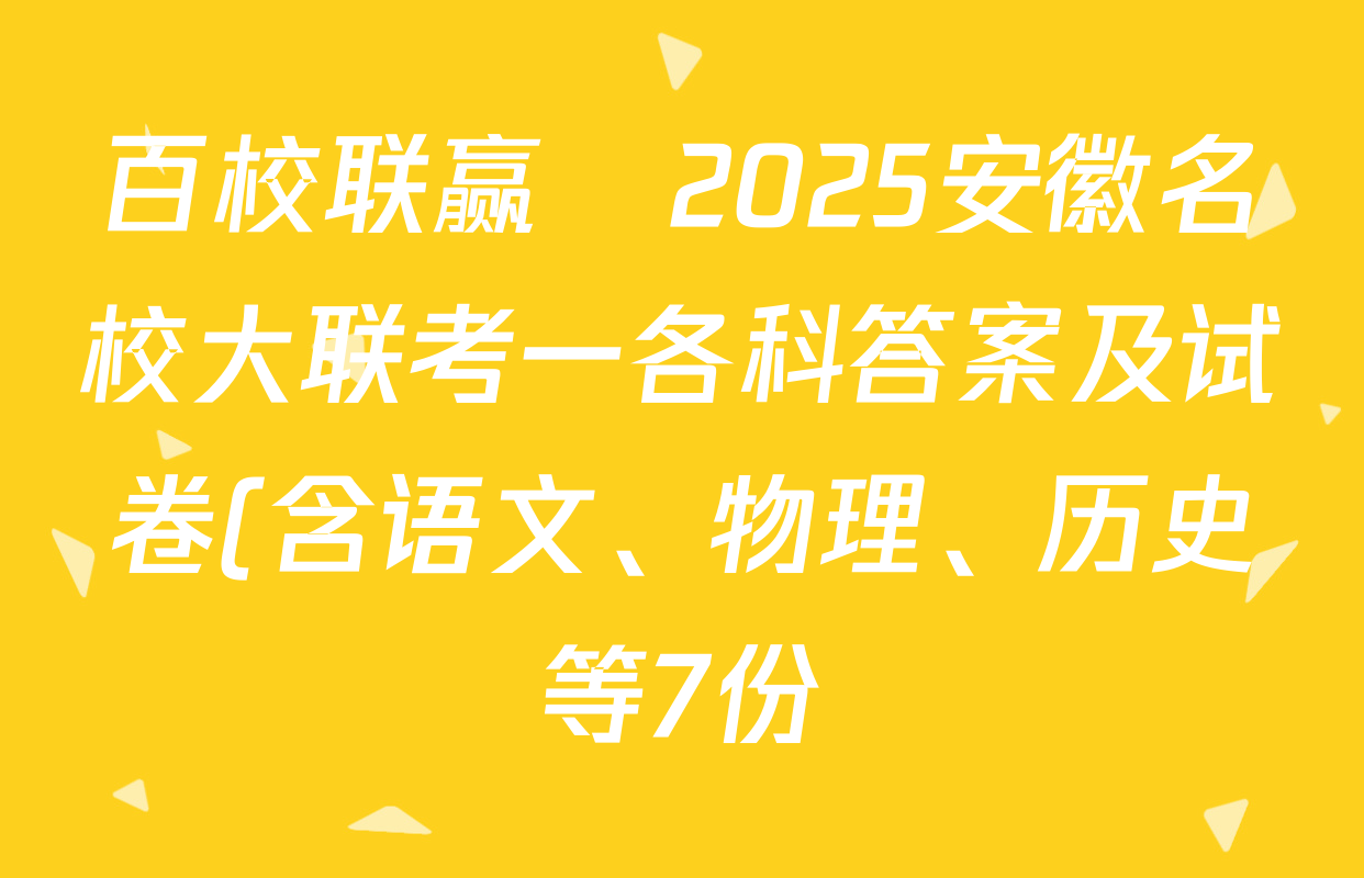百校联赢•2025安徽名校大联考一各科答案及试卷(含语文、物理、历史等7份)