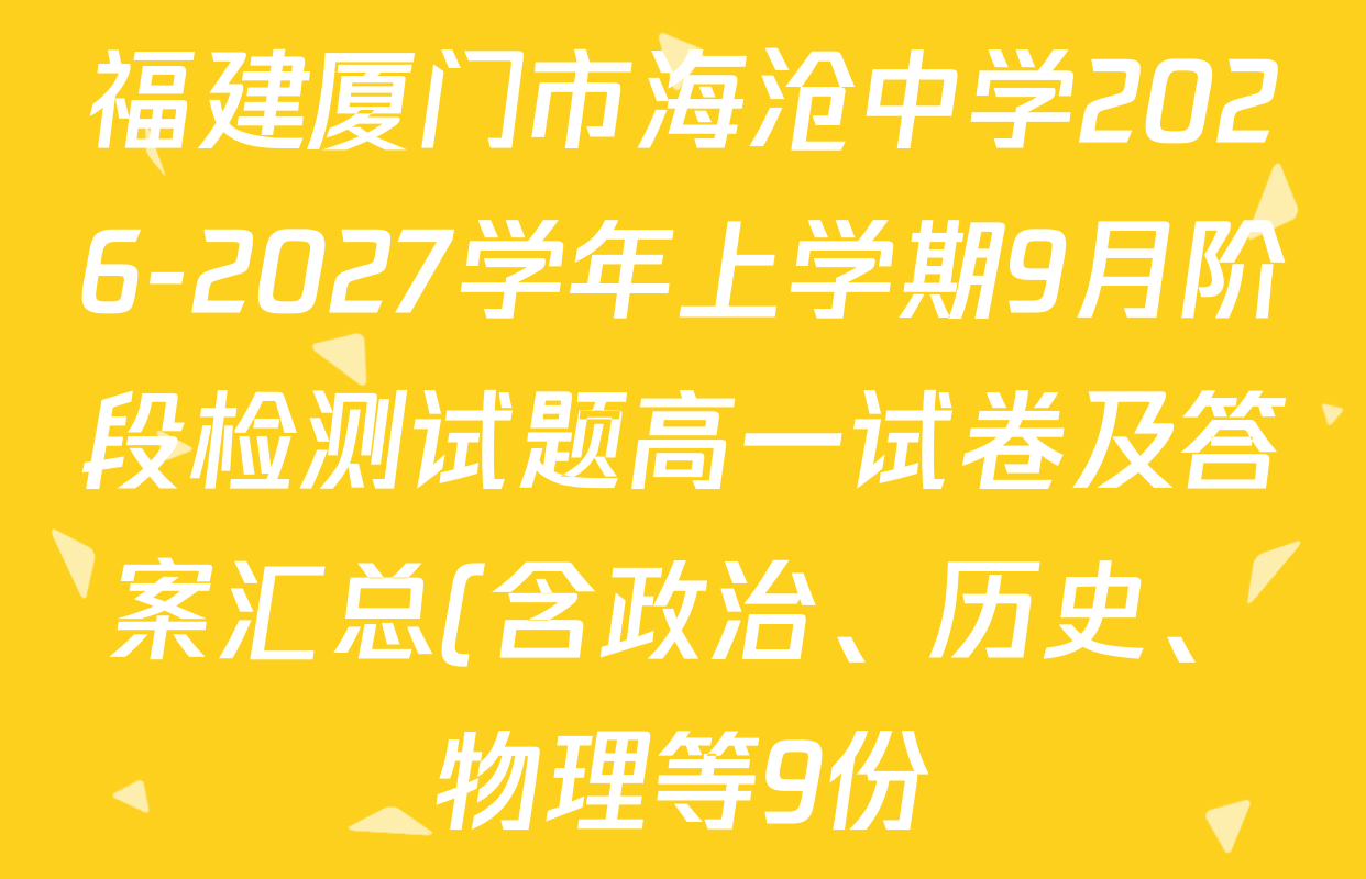 福建厦门市海沧中学2026-2027学年上学期9月阶段检测试题高一试卷及答案汇总(含政治、历史、物理等9份) 福建厦门市海沧中学2026-2027学年上学期9月阶段检测试题高一试卷及答案汇总(含政治、历史、物理等9份)