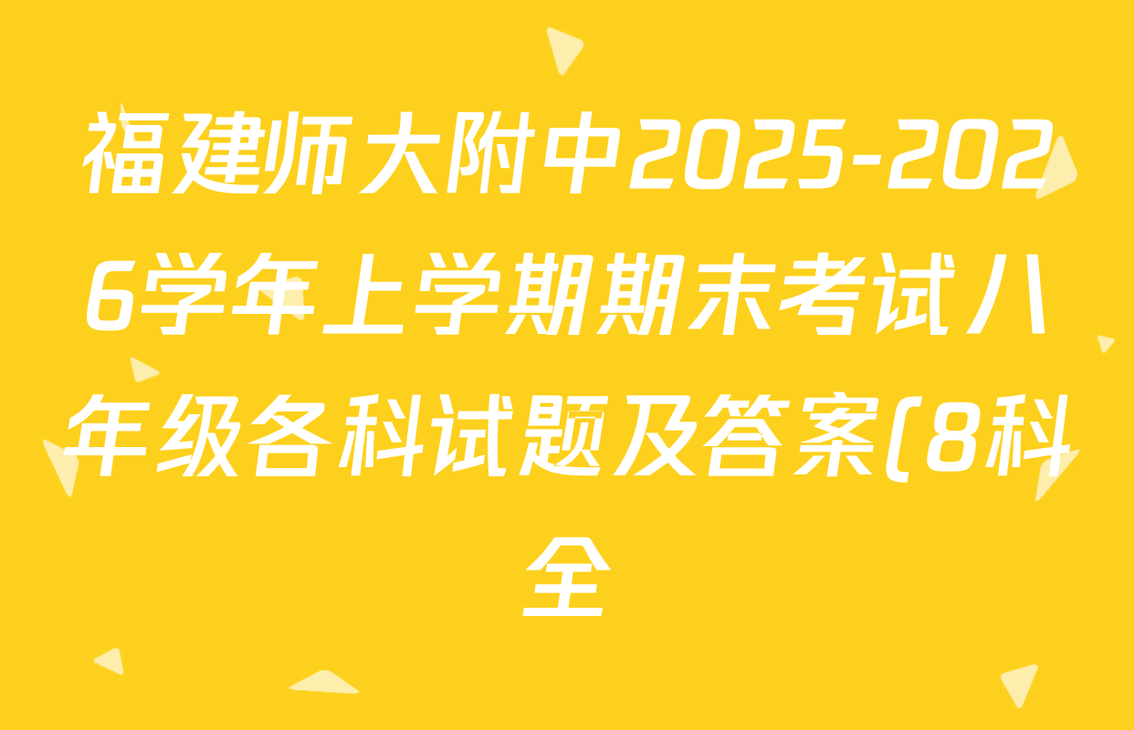 福建师大附中2025-2026学年上学期期末考试八年级各科试题及答案(8科全) 福建师大附中2025-2026学年上学期期末考试八年级各科试题及答案(8科全)