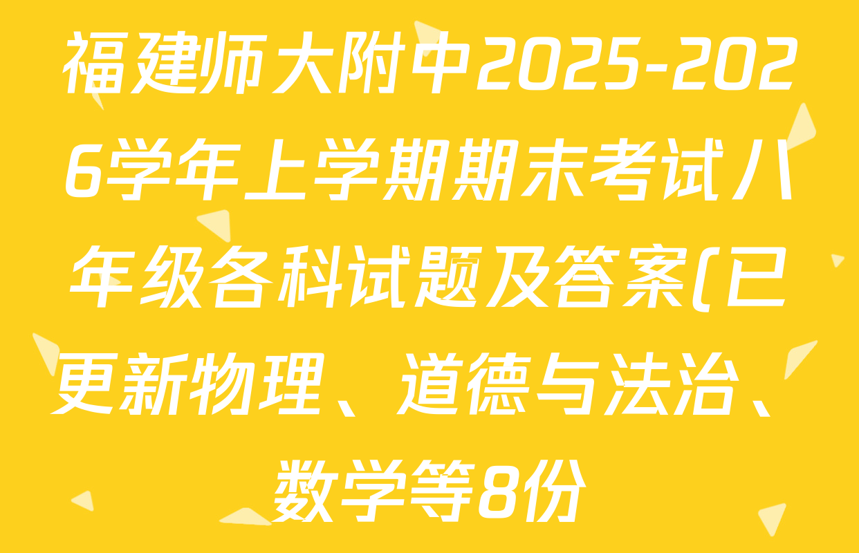 福建师大附中2025-2026学年上学期期末考试八年级各科试题及答案(已更新物理、道德与法治、数学等8份) 福建师大附中2025-2026学年上学期期末考试八年级各科试题及答案(已更新物理、道德与法治、数学等8份)