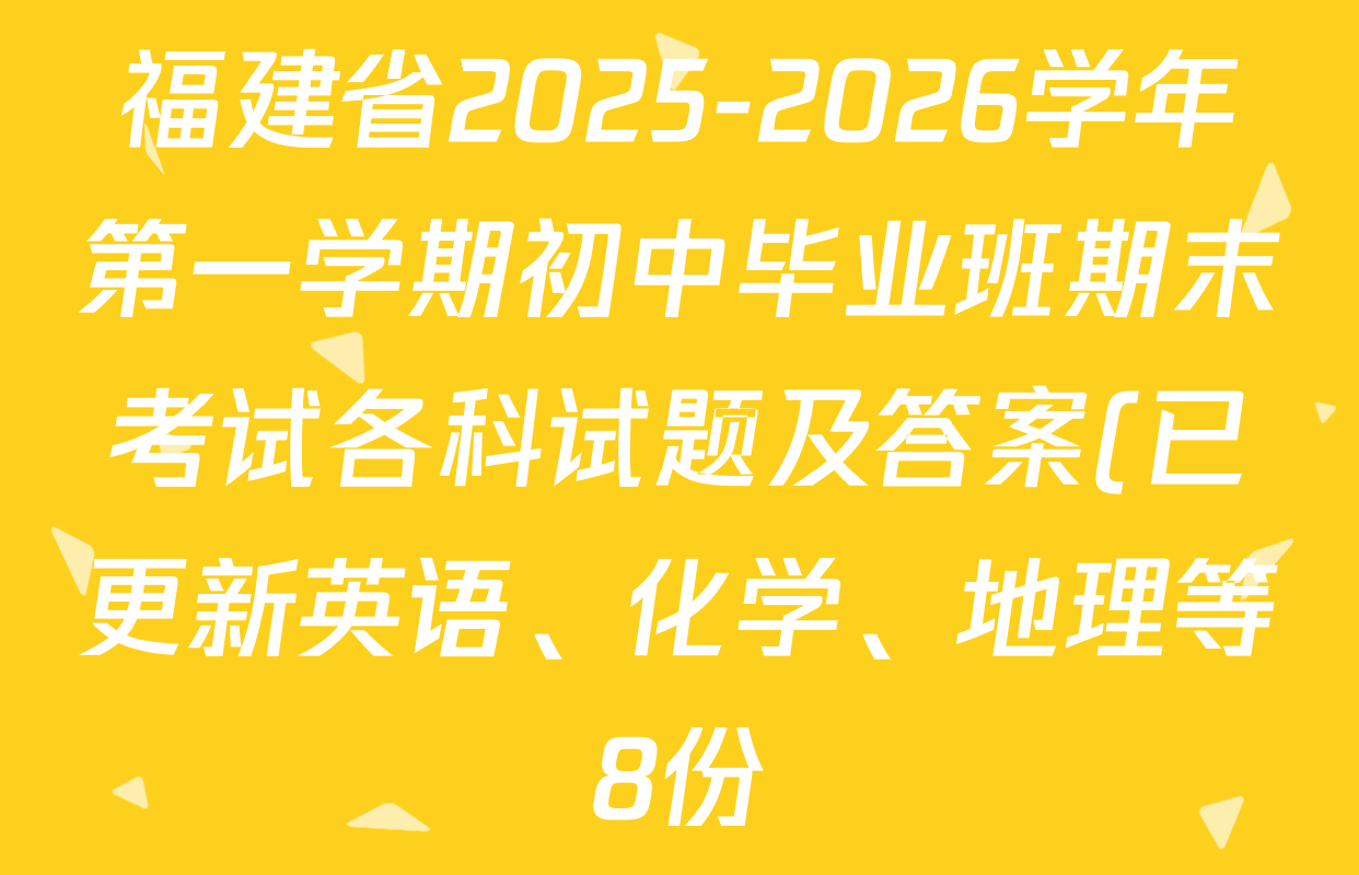 福建省2025-2026学年第一学期初中毕业班期末考试各科试题及答案(已更新英语、化学、地理等8份) 福建省2025-2026学年第一学期初中毕业班期末考试各科试题及答案(已更新英语、化学、地理等8份)