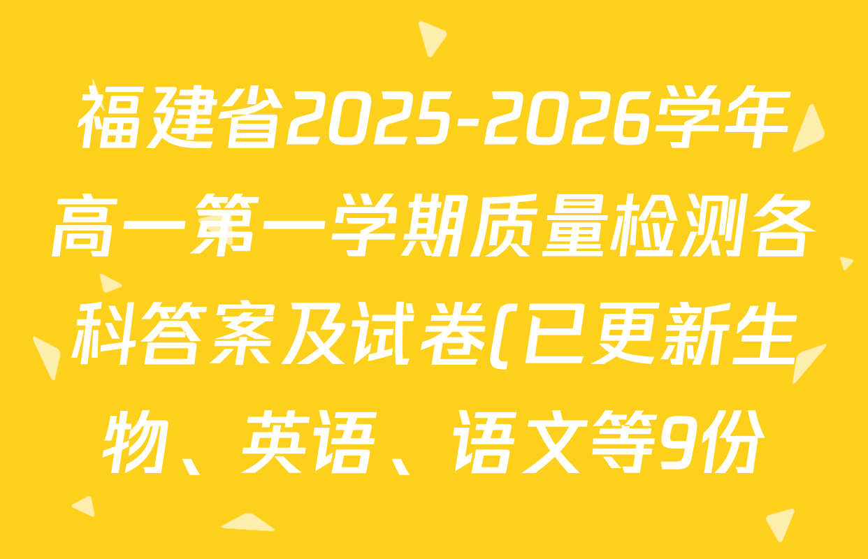 福建省2025-2026学年高一第一学期质量检测各科答案及试卷(已更新生物、英语、语文等9份) 福建省2025-2026学年高一第一学期质量检测各科答案及试卷(已更新生物、英语、语文等9份)