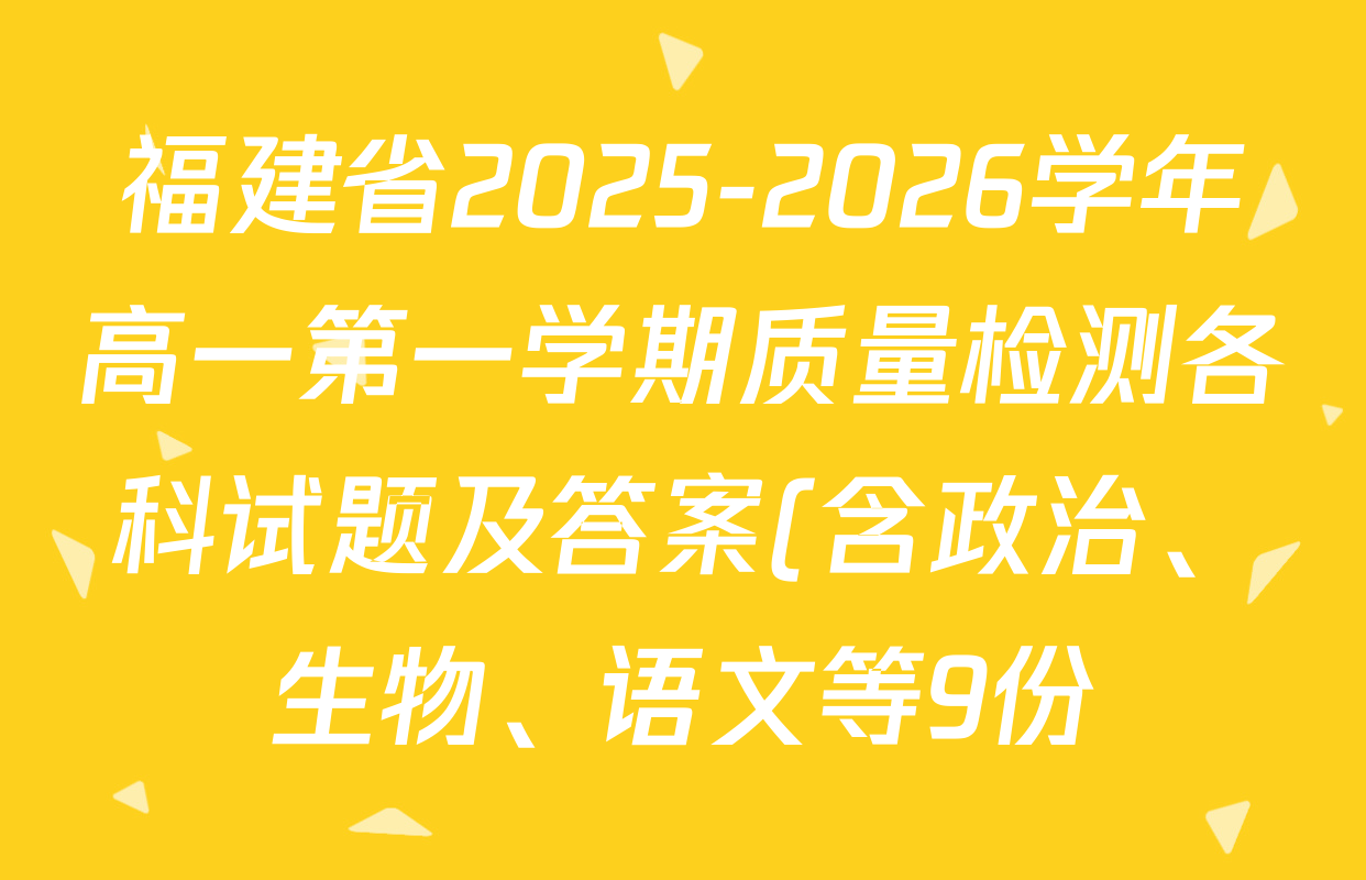 福建省2025-2026学年高一第一学期质量检测各科试题及答案(含政治、生物、语文等9份) 福建省2025-2026学年高一第一学期质量检测各科试题及答案(含政治、生物、语文等9份)