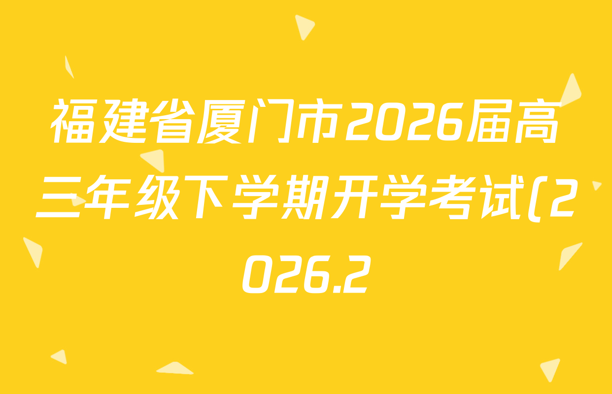 福建省厦门市2026届高三年级下学期开学考试(2026.2)(无标题)各科试题及答案(9科全) 福建省厦门市2026届高三年级下学期开学考试(2026.2)(无标题)各科试题及答案(9科全)