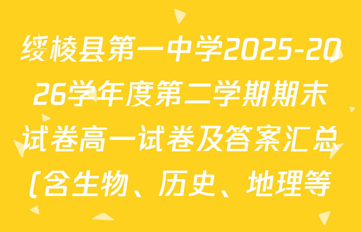 绥棱县第一中学2025-2026学年度第二学期期末试卷高一试卷及答案汇总(含生物、历史、地理等) 绥棱县第一中学2025-2026学年度第二学期期末试卷高一试卷及答案汇总(含生物、历史、地理等)