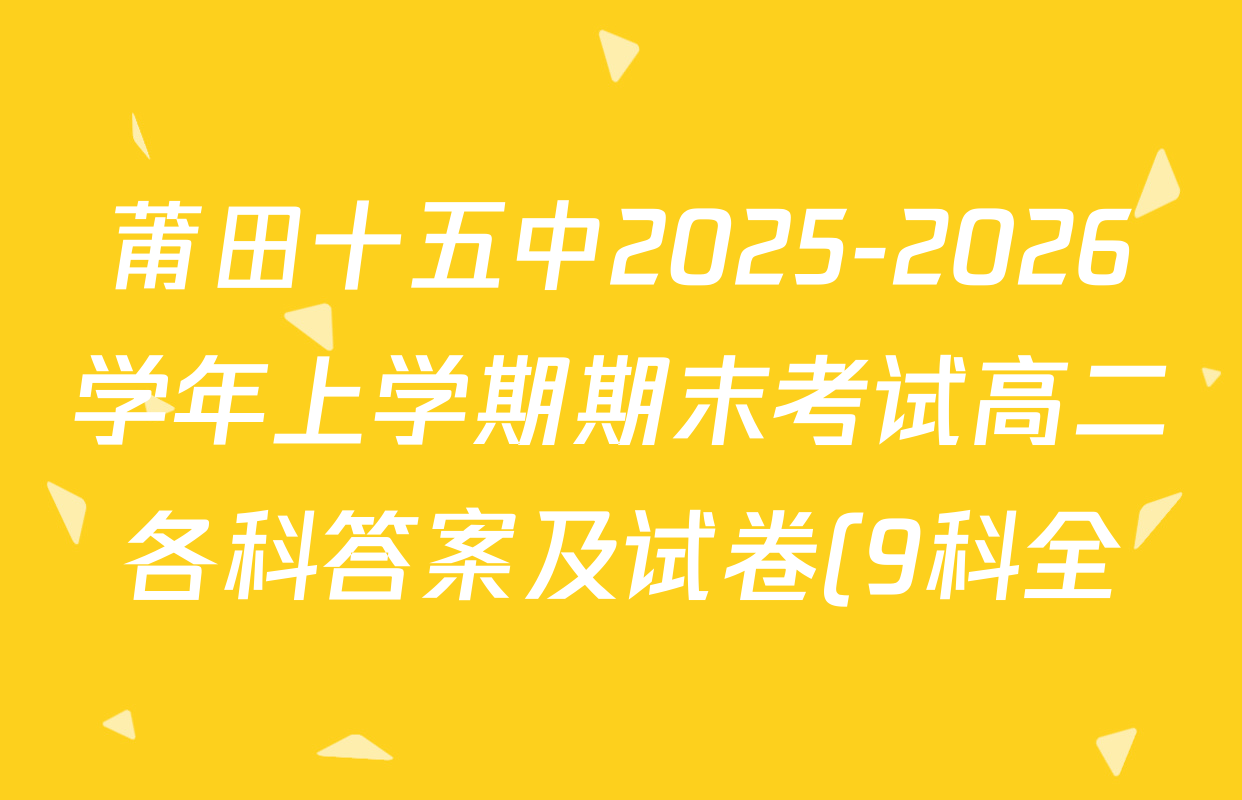 莆田十五中2025-2026学年上学期期末考试高二各科答案及试卷(9科全) 莆田十五中2025-2026学年上学期期末考试高二各科答案及试卷(9科全)