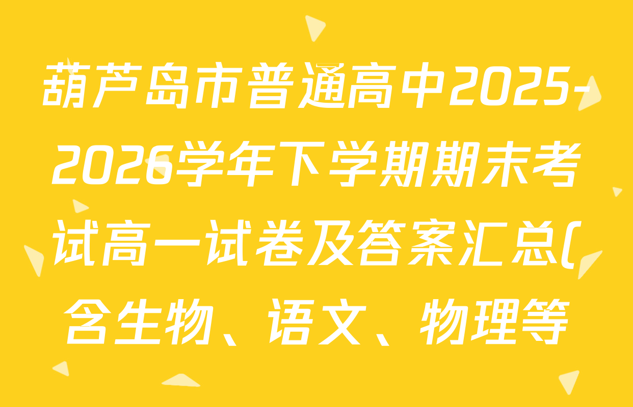 葫芦岛市普通高中2025-2026学年下学期期末考试高一试卷及答案汇总(含生物、语文、物理等) 葫芦岛市普通高中2025-2026学年下学期期末考试高一试卷及答案汇总(含生物、语文、物理等)