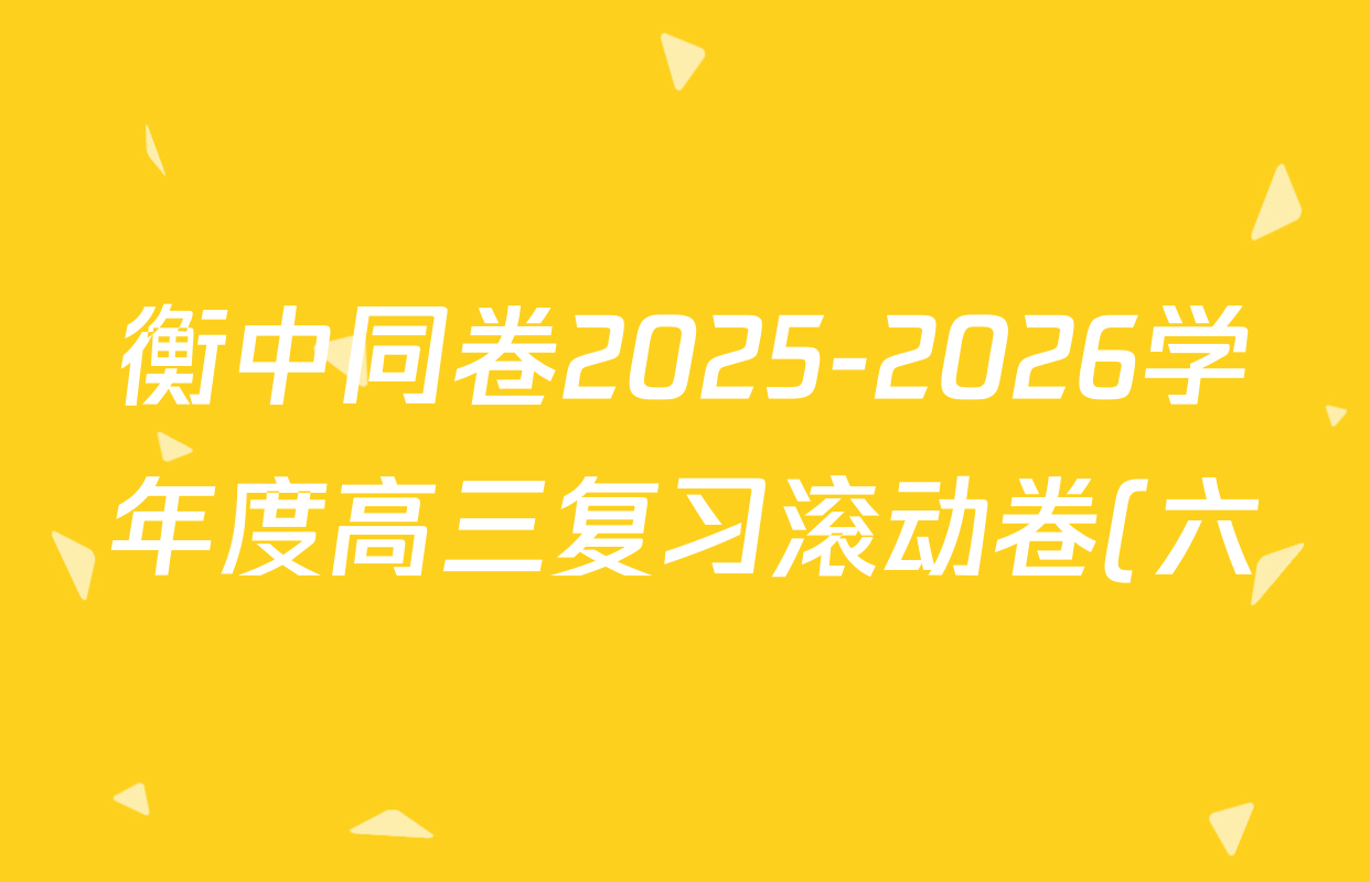 衡中同卷2025-2026学年度高三复习滚动卷(六)6各科答案及试卷: 含物理 物理(HJ) 语文(B)试卷解析
