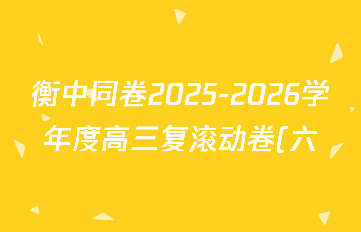 衡中同卷2025-2026学年度高三复滚动卷(六)6各科试题及答案: 含化学(LE) 生物(DS) 语文试卷解析 衡中同卷2025-2026学年度高三复滚动卷(六)6各科试题及答案: 含化学(LE) 生物(DS) 语文试卷解析