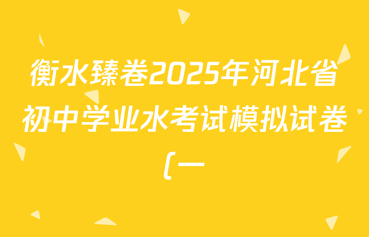 衡水臻卷2025年河北省初中学业水考试模拟试卷(一)各科答案及试卷(含数学 道德与法治 历史等) 衡水臻卷2025年河北省初中学业水考试模拟试卷(一)各科答案及试卷(含数学 道德与法治 历史等)
