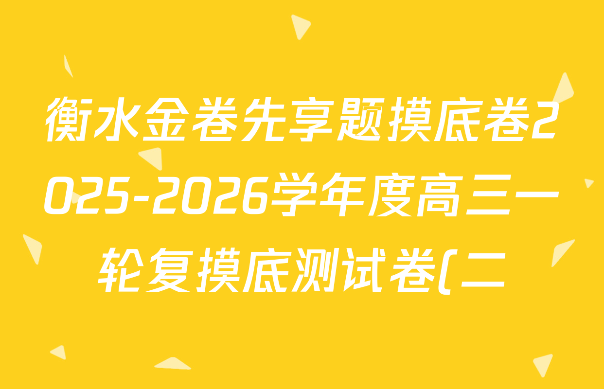 衡水金卷先享题摸底卷2025-2026学年度高三一轮复摸底测试卷(二)2试卷及答案汇总(14科全) 衡水金卷先享题摸底卷2025-2026学年度高三一轮复摸底测试卷(二)2试卷及答案汇总(14科全)