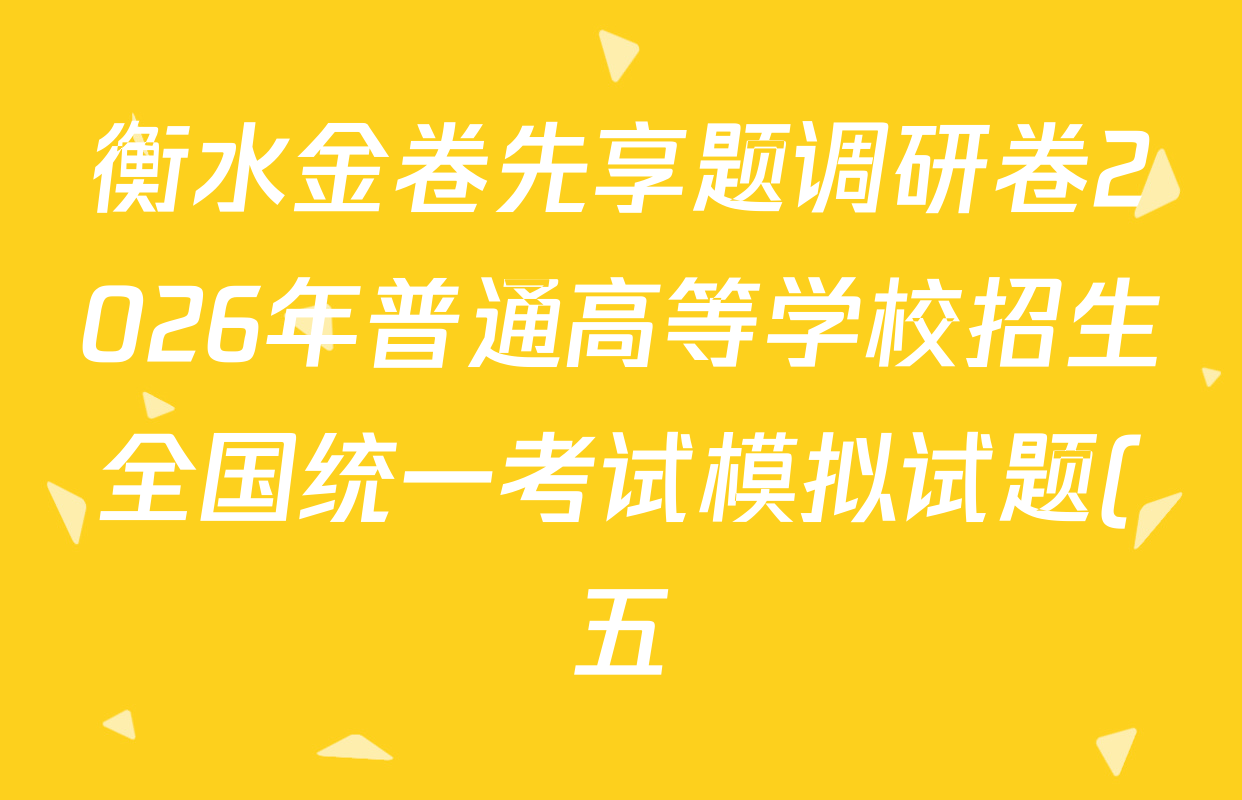 衡水金卷先享题调研卷2026年普通高等学校招生全国统一考试模拟试题(五)5试卷及答案汇总(含政治、生物、物理(L)等) 衡水金卷先享题调研卷2026年普通高等学校招生全国统一考试模拟试题(五)5试卷及答案汇总(含政治、生物、物理(L)等)