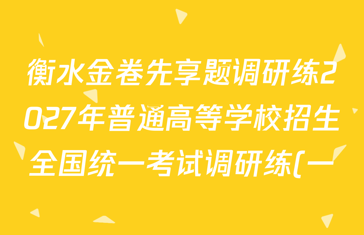 衡水金卷先享题调研练2027年普通高等学校招生全国统一考试调研练(一)1各科答案及试卷(含生物(Q)、化学(S)、历史等10份) 衡水金卷先享题调研练2027年普通高等学校招生全国统一考试调研练(一)1各科答案及试卷(含生物(Q)、化学(S)、历史等10份)