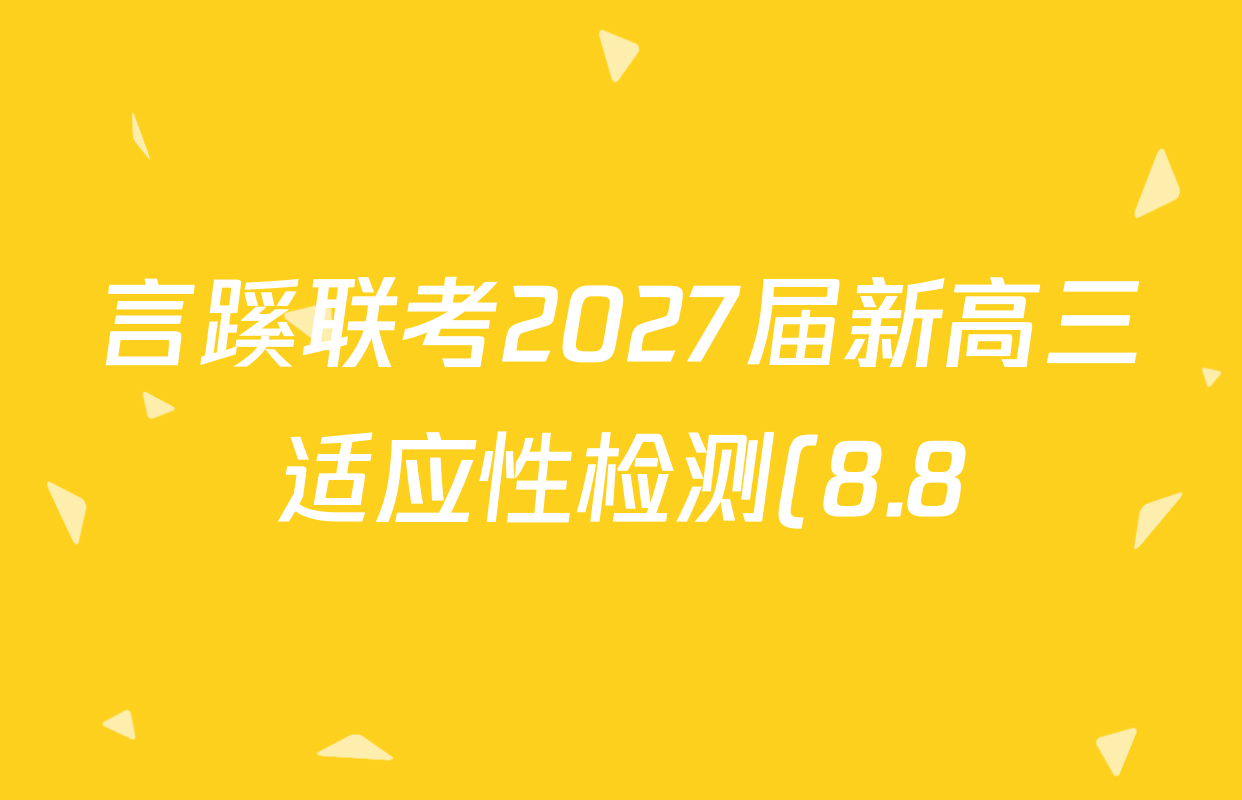言蹊联考2027届新高三适应性检测(8.8)试卷及答案汇总(含历史、化学、英语等) 言蹊联考2027届新高三适应性检测(8.8)试卷及答案汇总(含历史、化学、英语等)